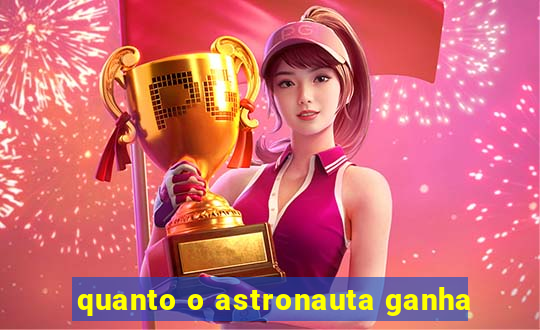 quanto o astronauta ganha